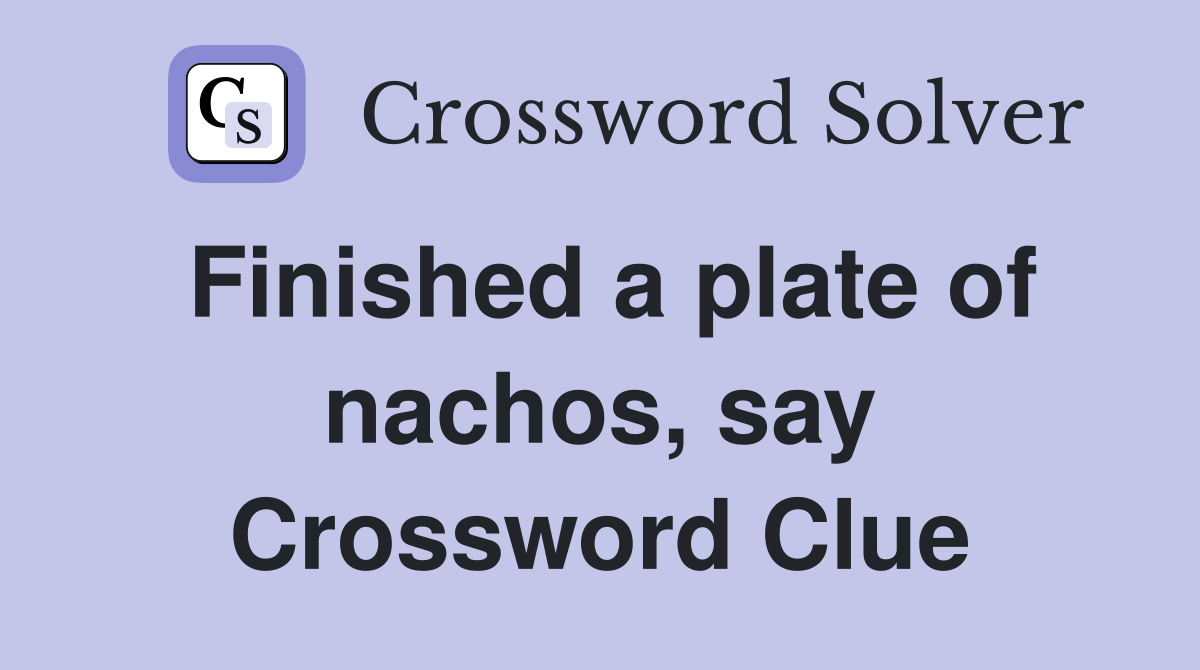 Finished a plate of nachos, say Crossword Clue Answers Crossword Solver